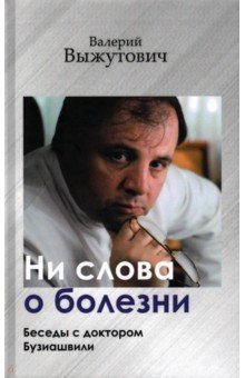 Ни слова о болезни. Беседы с доктором Бузиашвили