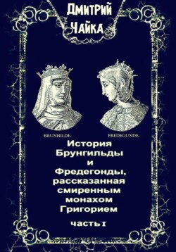 История Брунгильды и Фредегонды, рассказанная смиренным монахом Григорием