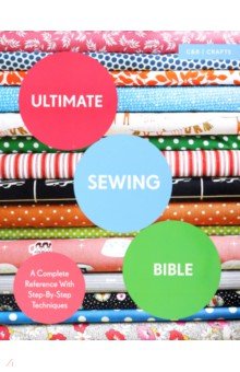 Ultimate Sewing Bible. A Complete Reference with Step-By-Step Techniques