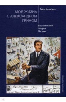 Моя жизнь с Александром Грином. Воспоминания. Очерки. Письма