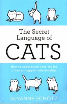 The Secret Language Of Cats. How to understand your cat for a better, happier relationship