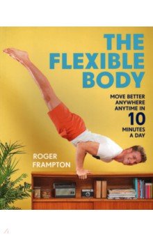 The Flexible Body. Move better anywhere, anytime in 10 minutes a day