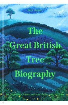 The Great British Tree Biography. 50 legendary trees and the tales behind them