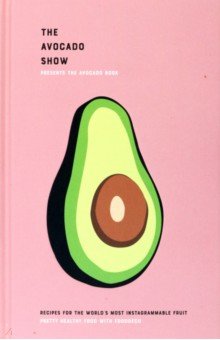 The Avocado Show. Recipes For The World's Most Instagrammable Fruit