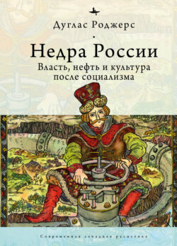 Недра России. Власть, нефть и культура после социализма