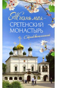 Жизнь моя - Сретенский монастырь. Сборник воспоминаний