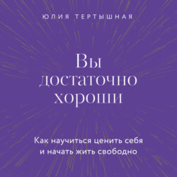 Вы достаточно хороши. Как научиться ценить себя и начать жить свободно