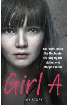 Girl A. The truth about the Rochdale sex ring by the victim who stopped them