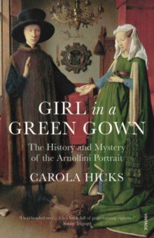 Girl in a Green Gown. The History and Mystery of the Arnolfini Portrait
