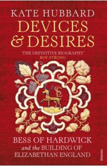 Devices and Desires. Bess of Hardwick and the Building of Elizabethan England