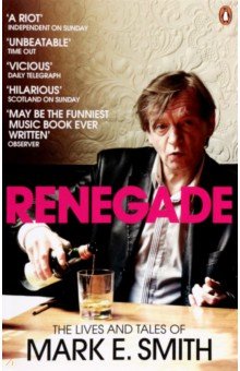 Renegade. The Lives and Tales of Mark E. Smith