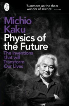 Physics of the Future. The Inventions That Will Transform Our Lives