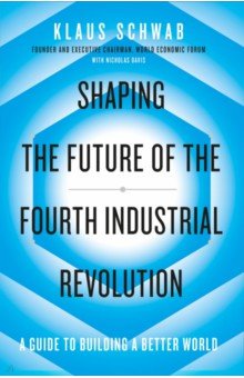 Shaping the Future of the Fourth Industrial Revolution. A guide to building a better world