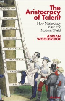 The Aristocracy of Talent. How Meritocracy Made the Modern World