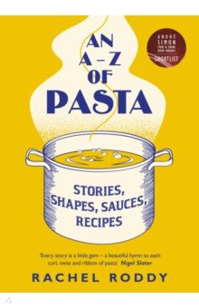 An A-Z of Pasta. Stories, Shapes, Sauces, Recipes