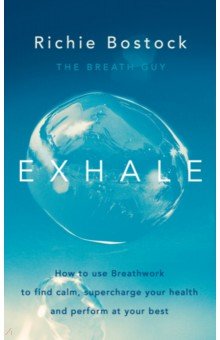 Exhale. How to Use Breathwork to Find Calm, Supercharge Your Health and Perform at Your Best