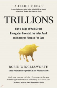 Trillions. How a Band of Wall Street Renegades Invented the Index Fund and Changed Finance Forever