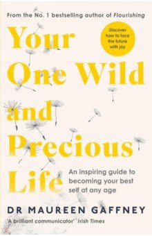 Your One Wild and Precious Life. An Inspiring Guide to Becoming Your Best Self At Any Age