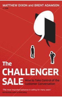 The Challenger Sale. How to Take Control of the Customer Conversation