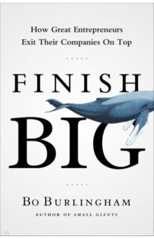 Finish Big. How Great Entrepreneurs Exit Their Companies on Top