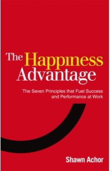 The Happiness Advantage. The Seven Principles of Positive Psychology that Fuel Success