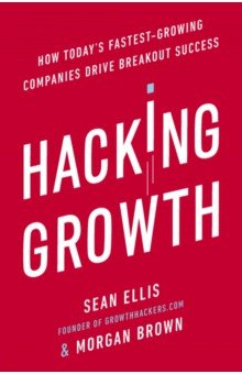 Hacking Growth. How Today's Fastest-Growing Companies Drive Breakout Success