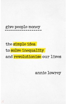 Give People Money. The simple idea to solve inequality and revolutionise our lives