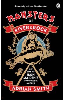 Monsters of River and Rock. My Life as Iron Maiden's Compulsive Angler
