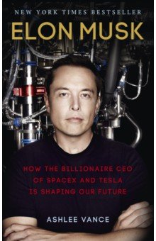 Elon Musk. How the Billionaire CEO of SpaceX and Tesla is Shaping our Future