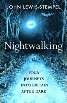 Nightwalking. Four Journeys into Britain After Dark