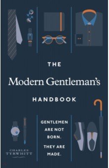 The Modern Gentleman’s Handbook. Gentlemen are not born, they are made