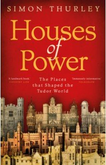 Houses of Power. The Places that Shaped the Tudor World