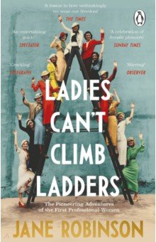 Ladies Can’t Climb Ladders. The Pioneering Adventures of the First Professional Women