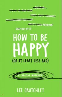 How to Be Happy (or at least less sad). A Creative Workbook