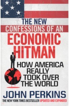 The New Confessions of an Economic Hit Man. How America really took over the world