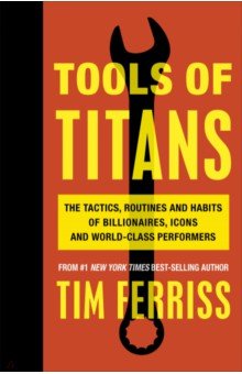 Tools of Titans. The Tactics, Routines, and Habits of Billionaires, Icons, and World-Class Performer