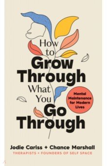 How to Grow Through What You Go Through. Mental maintenance for modern lives