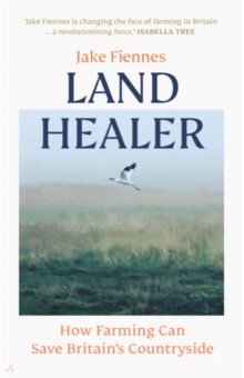 Land Healer. How Farming Can Save Britain’s Countryside