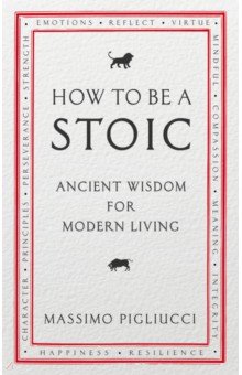 How To Be A Stoic. Ancient Wisdom for Modern Living