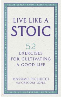 Live Like A Stoic. 52 Exercises for Cultivating a Good Life