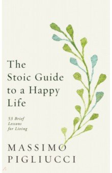 The Stoic Guide to a Happy Life. 53 Brief Lessons for Living