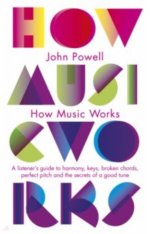 How Music Works. A listener's guide to harmony, keys, broken chords, perfect pitch