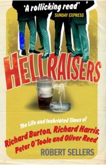 Hellraisers. The Life and Inebriated Times of Burton, Harris, O'Toole and Reed