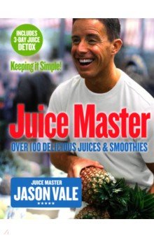 Juice Master Keeping It Simple. Over 100 Delicious Juices and Smoothies