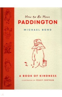 How to Be More Paddington. A Book of Kindness