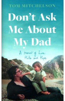 Don’t Ask Me About My Dad. A Memoir of Love, Hate and Hope