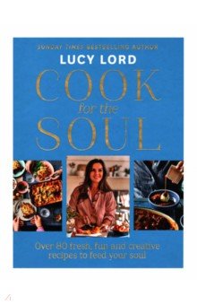 Cook for the Soul. Over 80 Fresh, Fun and Creative Recipes to Feed Your Soul