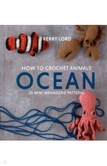 How to Crochet Animals. Ocean. 25 mini menagerie patterns