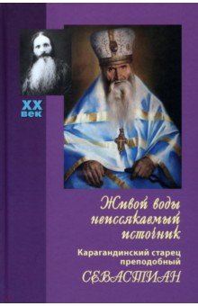 Живой воды неиссякаемый источник. Карагандинский старец преподобный Севастиан