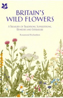 Britain's Wild Flowers. A Treasury of Traditions, Superstitions, Remedies and Literature